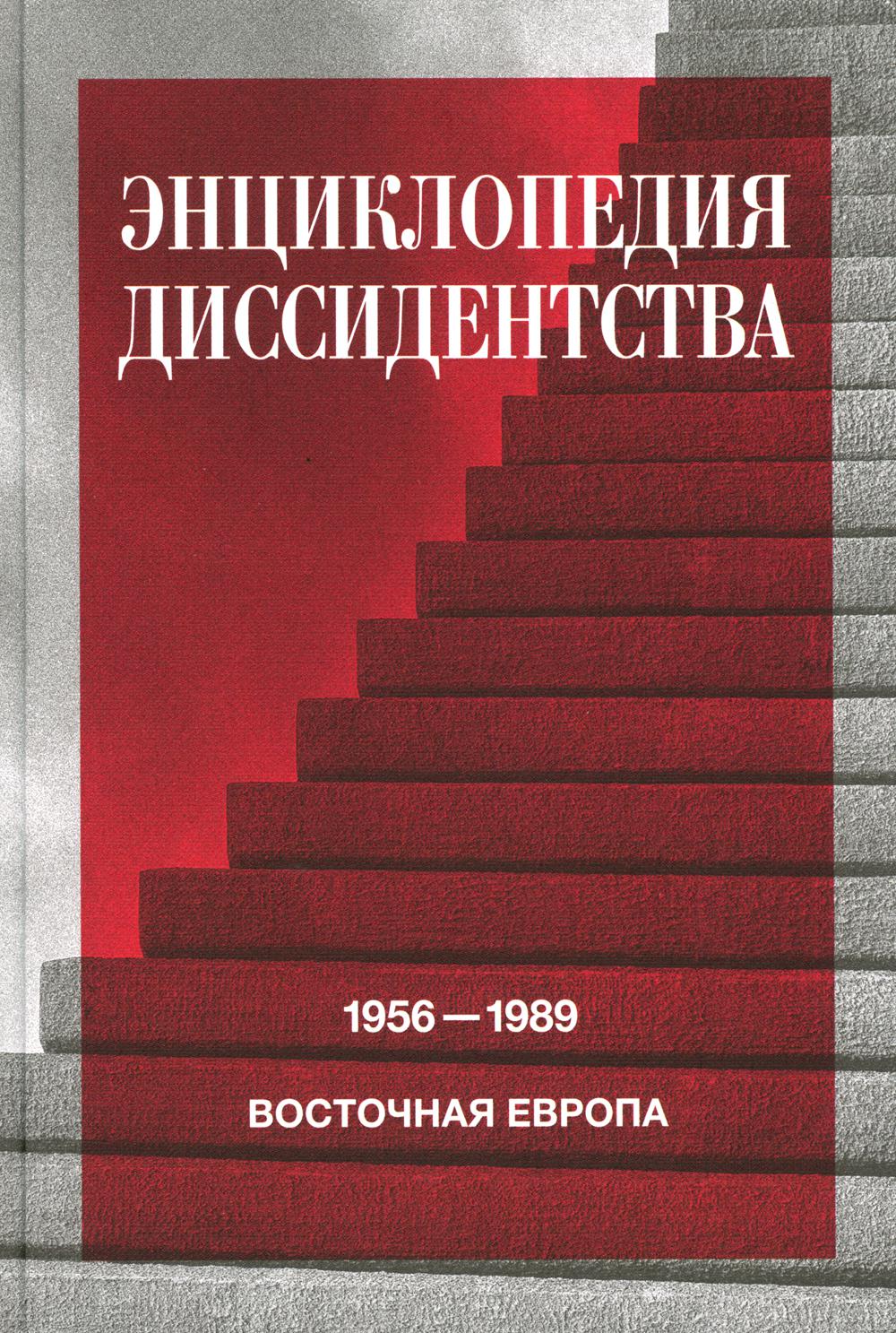 Энциклопедия диссидентства : Восточная Европа, 1956–1989: Албания, Болгария, Венгрия, Восточная Германия, Польша, Румыния, Чехословакия, Югославия