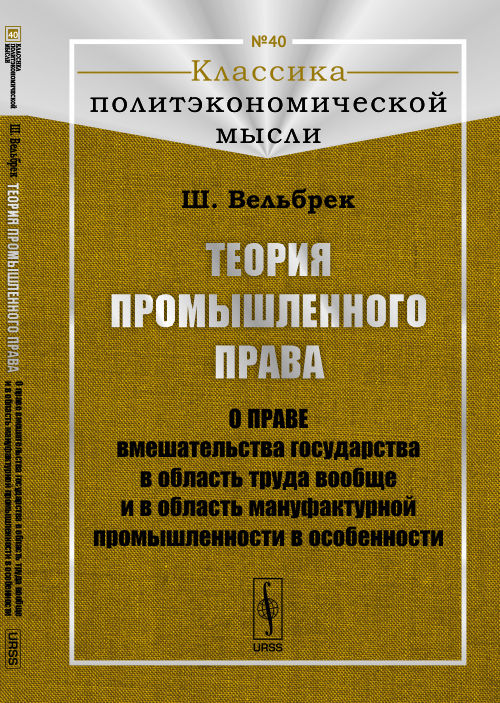 Теория ПРОМЫШЛЕННОГО ПРАВА: О праве вмешательства государства в область труда вообще и в область мануфактурной промышленности в особенности. Пер. с фр.