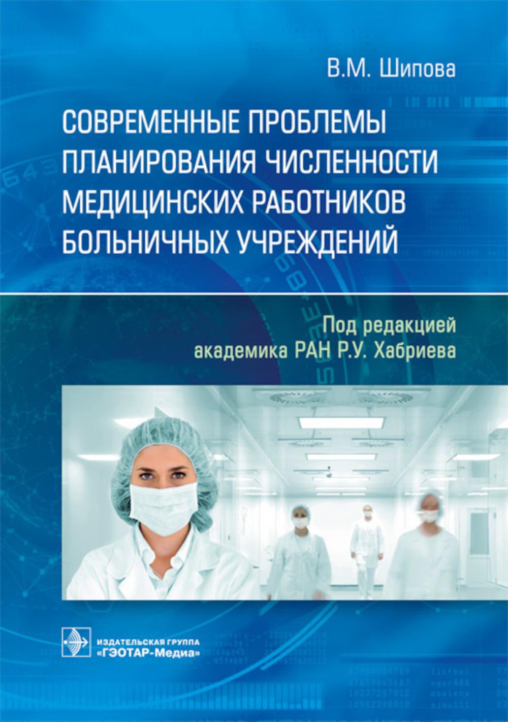 Современные проблемы планирования численности медицинских работников больничных учреждений / В. М. Шипова ; под ред. Р. У. Хабриева. — М. : ГЭОТАР-Медиа, 2019. — 96 с. : ил.