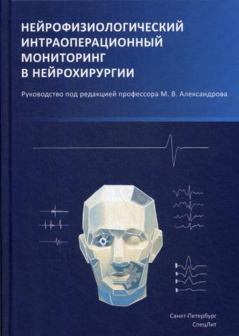 Нейрофизиологический интраоперационный мониторинг в нейрохирургии: руководство. 2-е изд., испр.и доп