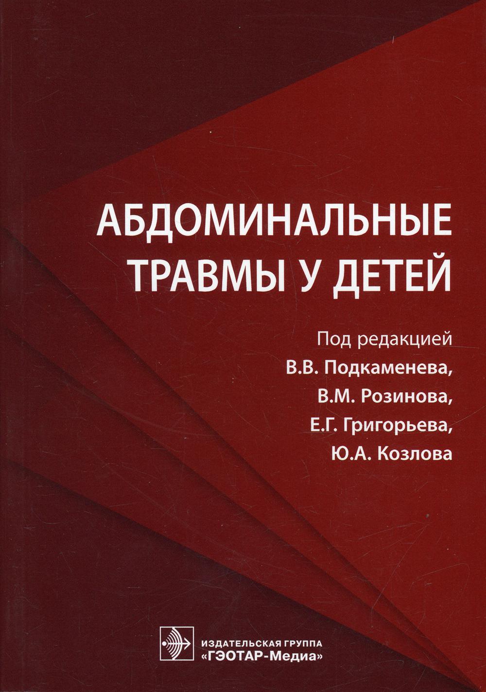 Абдоминальные травмы у детей / под ред. В. В. Подкаменева, В. М. Розинова, Е. Г. Григорьева, Ю. А. Козлова. — Москва : ГЭОТАР-Медиа, 2019. — 240 с. : ил. — DOI: 10.33029/ 9704-5424-4-2019-ABD-1-240.