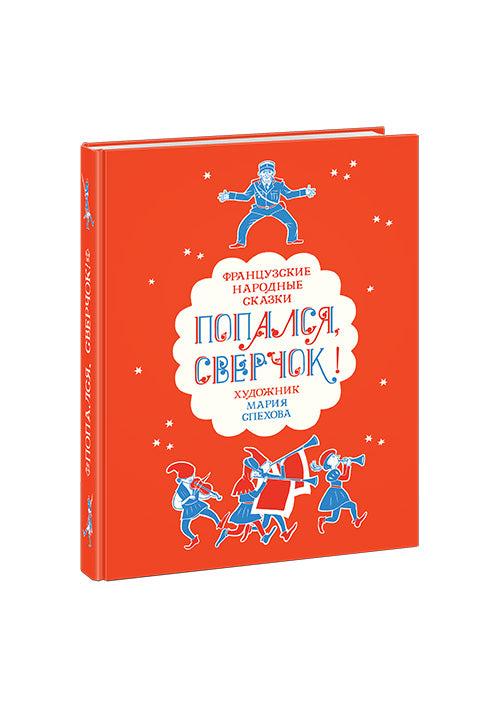 Попался, сверчок! Французские народные сказки : [сб. сказок] / пер. с фр. ; IL. M. Е. Спеховой. —M. : Нигма, 2016. — 256 s. : IL.