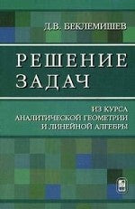 Решение задач. Из курса аналитической геометрии и линейной алгебры. Беклемишев Д.В.