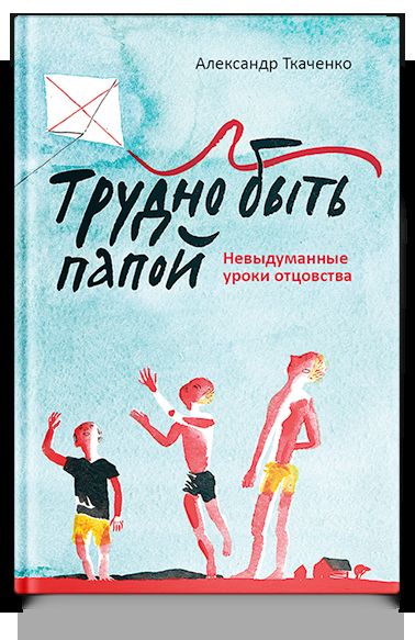Трудно быть папой. Невыдуманные уроки отцовства