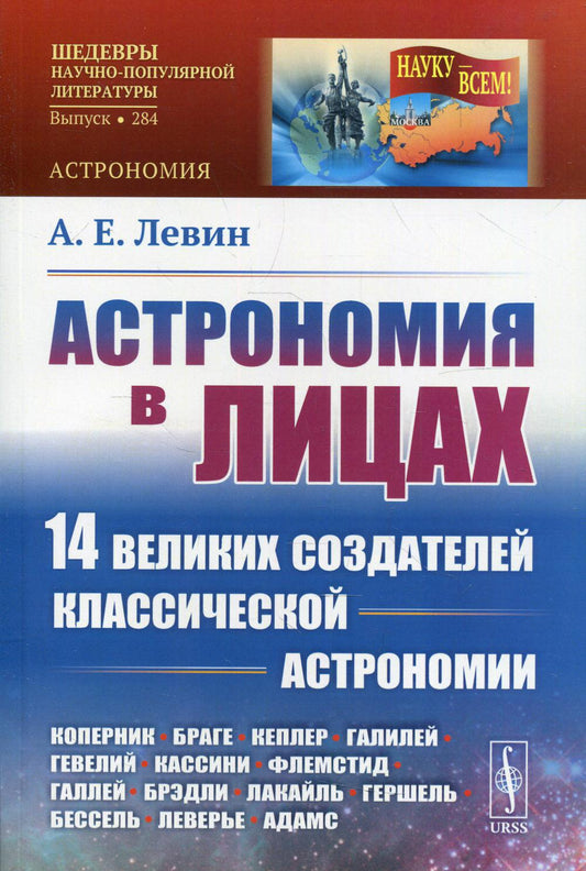 Астрономия в лицах: 14 великих создателей классической астрономии: Коперник. Браге. Кеплер. Галилей. Гевелий. Кассини. Флемстид. Галлей. Брэдли. Лакайль. Гершель. Бессель. Леверье. Адамс