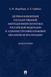 Целевая концепция государственной миграционной политики Российсской Федерации и административно-правовой механизм ее реализации. Монография.-М.:Проспект,2022.