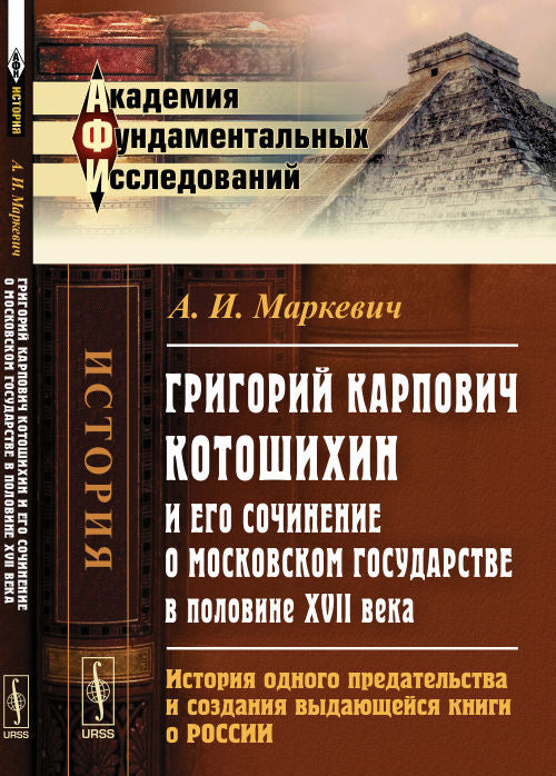 Григорий Карпович Котошихин и его сочинение о Московском государстве в половине XVII века: История одного предательства и создания выдающейся книги о России