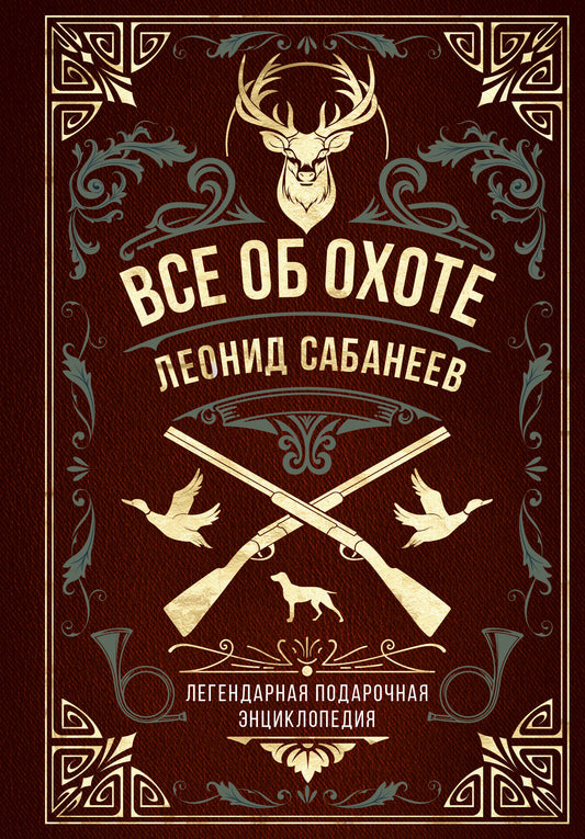 Все об охоте. Легендарная подарочная энциклопедия Сабанеева (подарочное издание с тиснением фольгой и цветным обрезом)