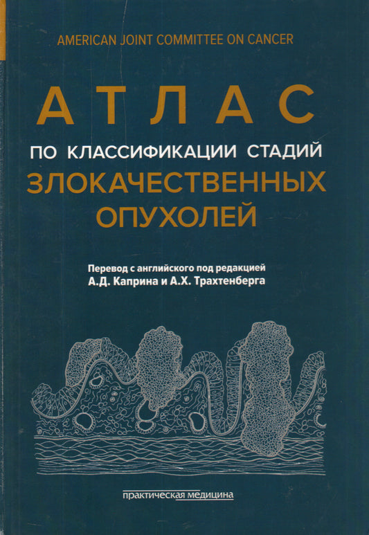 Атлас по классификации стадий злокачественных опухолей (American Joint Committee on Cancer). 2-е изд. Под ред. Каприна А.Д., Трахтенберга А.Х.