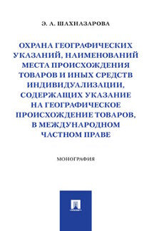 Охрана географических указаний, наименований места происхождения товаров и иных средств индивидуализации, содержащих указание на географическое происхождение товаров, в международном частном праве.Монография.-М.:Проспект,2021.