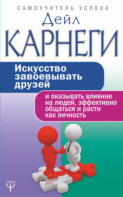 Искусство завоевывать друзей и оказывать влияние на людей, эффективно общаться и расти как личность