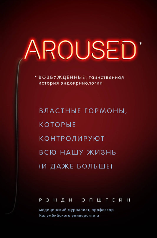 Возбуждённые: таинственная история эндокринологии. Властные гормоны, которые контролируют всю нашу жизнь (AROUSED)
