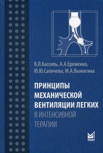 Принципы механической вентиляции легких в интенсивной терапии. Кассиль В.Л., Сапичева Ю.Ю., Еременко А.А.