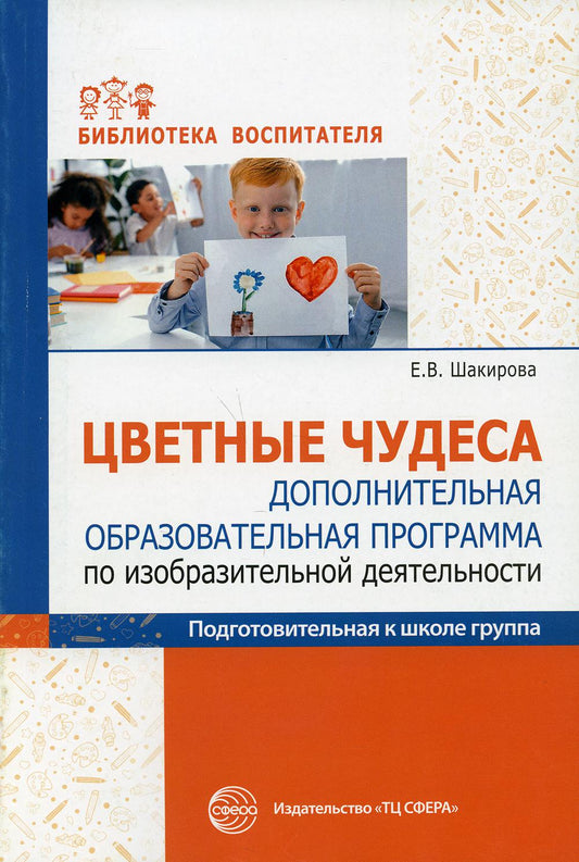 Цветные чудеса. Дополнительная образовательная программа по изобразительной деятельности. Подготовительная группа/ Шакирова Е.В.