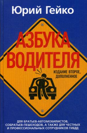 Азбука водителя. Для братьев-автомобилистов, собратьев-пешеходов, а также для честных и профессиональных сотрудников ГИБДД. 2-е изд., доп