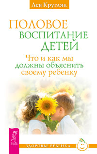 Половое воспитание детей. Что и как мы должны объяснить своему ребенку. Кругляк Л.