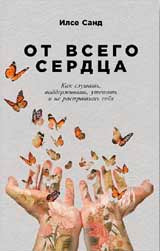 От всего сердца.Как слушать,поддерживать,утешать и не растратить себя (0+)