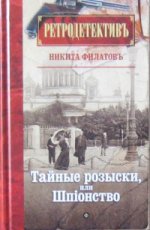 Тайные розыски, или Шпионство: Правдивое жизнеописание офицера российской секретной службы, литератора и патриота Фаддея Венедиктовича Булгарина.: Роман Н. Филатов. - (Ретродетектив).