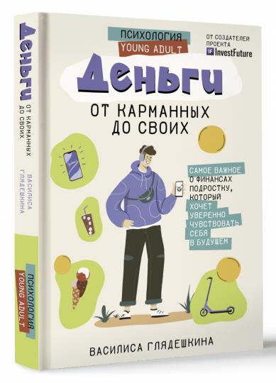 Деньги: от карманных до своих. Самое важное о финансах подростку, который хочет уверенно чувствовать себя в будущем