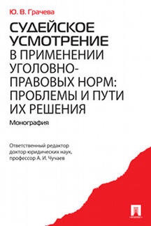 Судейское усмотрение в применении уголовно-правовых норм: проблемы и пути их решения. Монография.-М.:Проспект,2021.