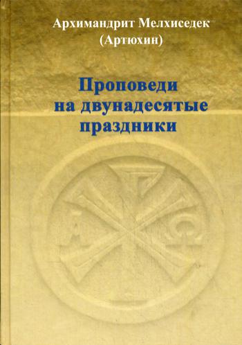 Проповеди на двунадесятые праздники. Архимандрит Мелхиседек Артюхин