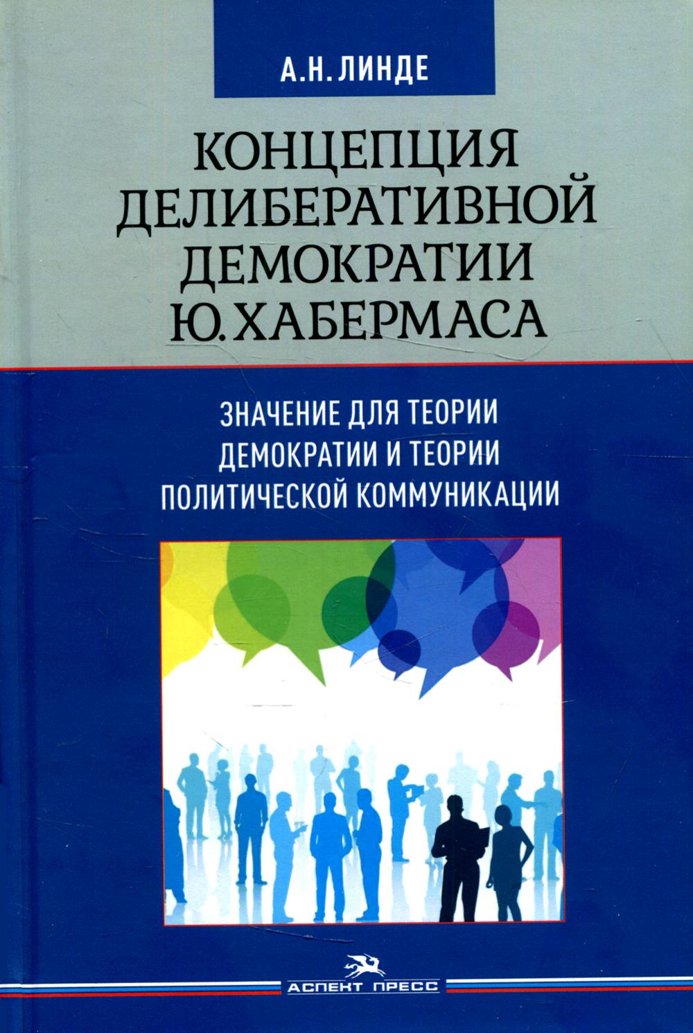 Концепция делиберативной демократии Ю. Хабермаса: значение для теории демократии и теории политической коммуникации. Научное издание