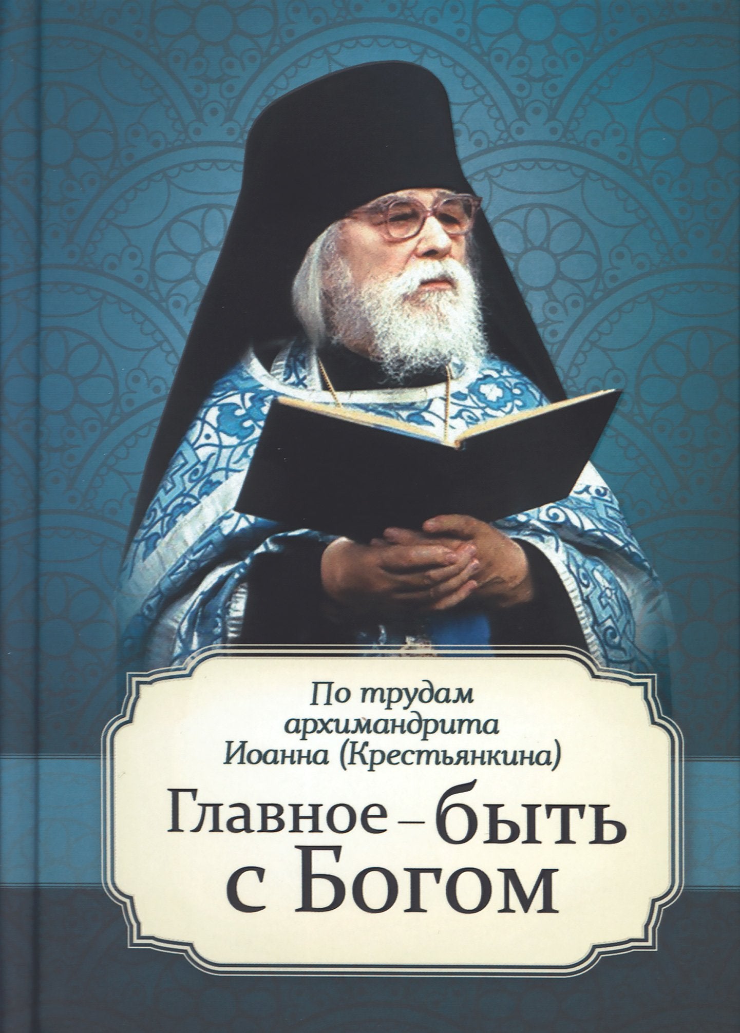 Главное - быть с Богом. По трудам архимандрита Иоанна (Крестьянкина)