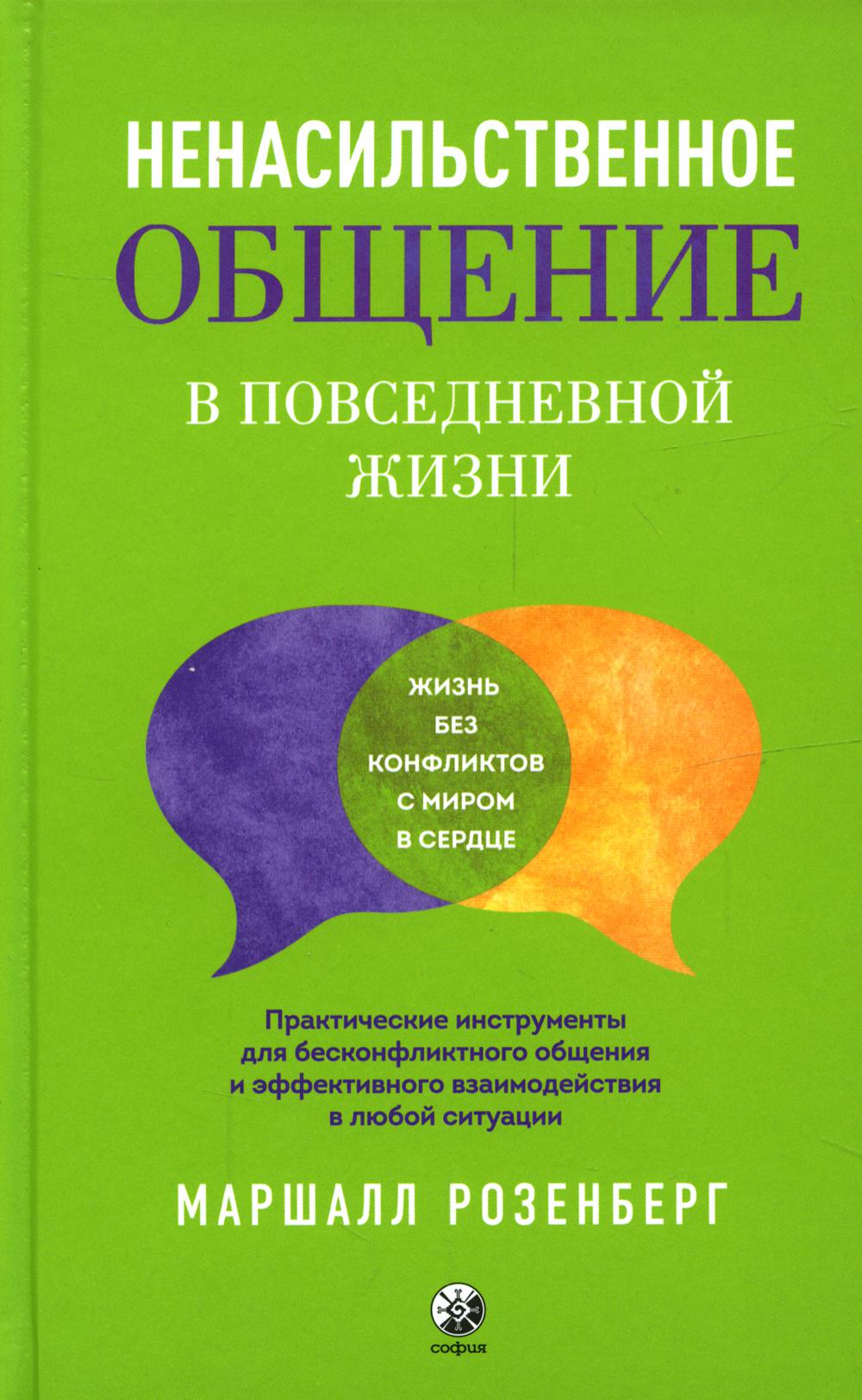 Ненасильственное общение в повседневной жизни: Практические инструменты для безконфликтного общения и эффективного взаимодействия в любой ситуации