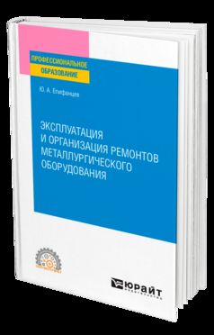 ЭКСПЛУАТАЦИЯ И ОРГАНИЗАЦИЯ РЕМОНТОВ МЕТАЛЛУРГИЧЕСКОГО ОБОРУДОВАНИЯ. Учебное пособие для СПО