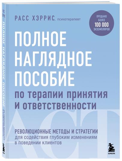 Полное наглядное пособие по терапии принятия и ответственности. Революционные методы и стратегии для содействия глубоким изменениям в поведении клиентов