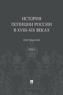 История полиции России в XVIII–XIX веках.Хрестоматия.Т.I.-М.:Проспект,2020.