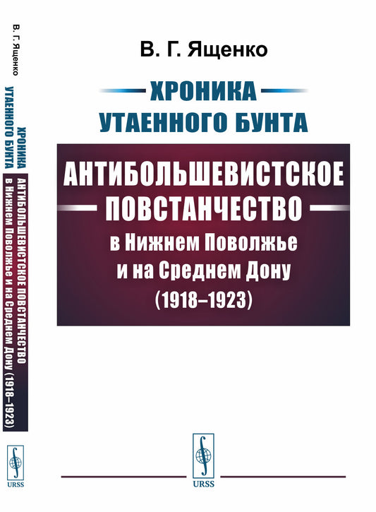 Хроника утаенного бунта: Антибольшевистское повстанчество в Нижнем Поволжье и на Среднем Дону (1918–1923)