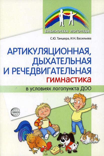 Артикуляционная, дыхательная, речедвигательная гимнастика в условиях логопункта ДОО/ Танцюра С.Ю., Васильева И.Н.