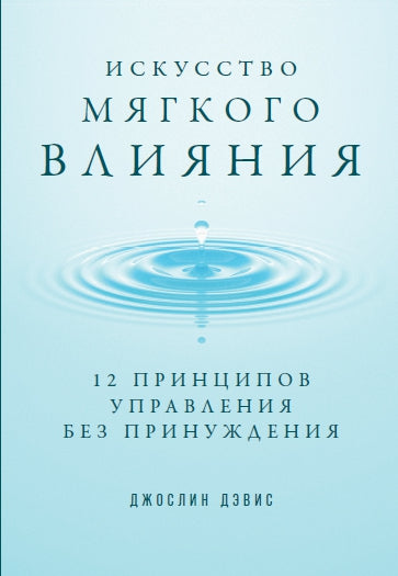 Искусство мягкого влияния: 12 принципов управления без принуждения
