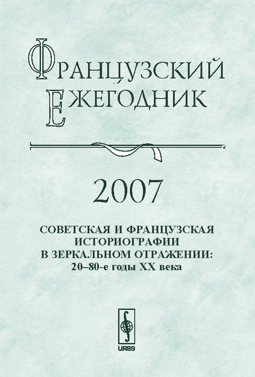 Французский ежегодник 2007: Советская и французская историографии в зеркальном отражении: 20--80-е годы XX века