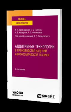 АДДИТИВНЫЕ ТЕХНОЛОГИИ В ПРОИЗВОДСТВЕ ИЗДЕЛИЙ АЭРОКОСМИЧЕСКОЙ ТЕХНИКИ 2-е изд., пер. и доп. Учебное пособие для вузов