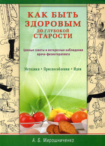 Как быть здоровым до глубокой старости. Ценные советы и интересные наблюдения врача - физиотерапевта