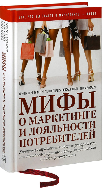 МИФЫ О МАРКЕТИНГЕ И ЛОЯЛЬНОСТИ ПОТРЕБИТЕЛЕЙ. Хваленые стратегии, которые разорят вас, и испытанные приемы, которые работают и дают результаты.
