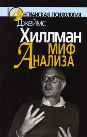 Миф анализа: Три очерка по архетипической психологии. Хиллман Дж.