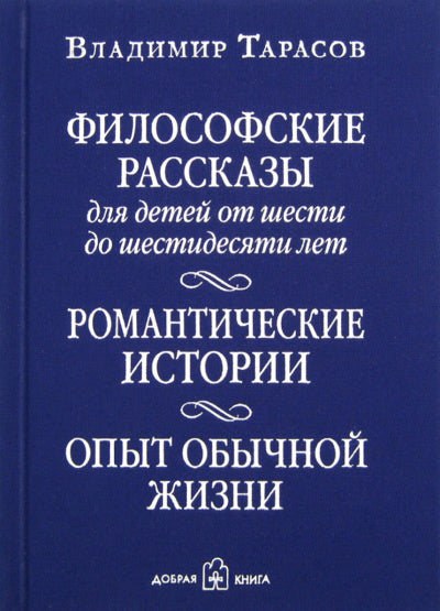 ФИЛОСОФСКИЕ РАССКАЗЫ для детей от шести до шестидесяти лет. РОМАНТИЧЕСКИЕ ИСТОРИИ. ОПЫТ ОБЫЧНОЙ ЖИЗНИ. Шестое издание