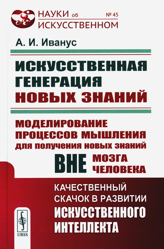 ИСКУССТВЕННАЯ ГЕНЕРАЦИЯ НОВЫХ ЗНАНИЙ: Моделирование процессов мышления для получения новых знаний вне мозга человека: КАЧЕСТВЕННЫЙ СКАЧОК В РАЗВИТИИ ИСКУССТВЕННОГО ИНТЕЛЛЕКТА