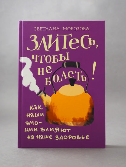 Злитесь, чтобы не болеть! Как наши эмоции влияют на наше здоровье