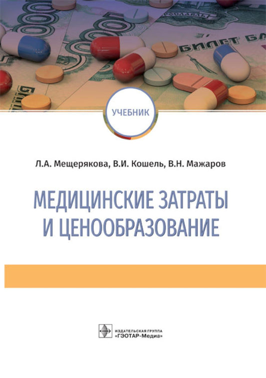 Медицинские затраты и ценообразование: учебник (по направлению подготовки 38.03.01 «Экономика» (уровень бакалавриата), профиль «Экономика и управление в учреждениях здравоохранения», по специальностям 31.05.01 «Лечебное дело», 31.05.02 «Педиатрия», 31.05.