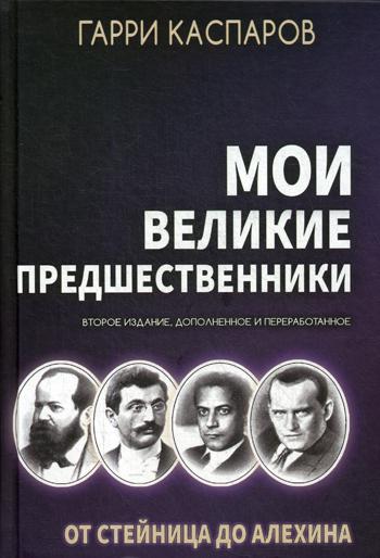 Мои великие предшественники: Новейшая история развития шахматной игры: В 5 т. Т. 1: От Стейница до Алехина. 2-е изд., доп. и перераб