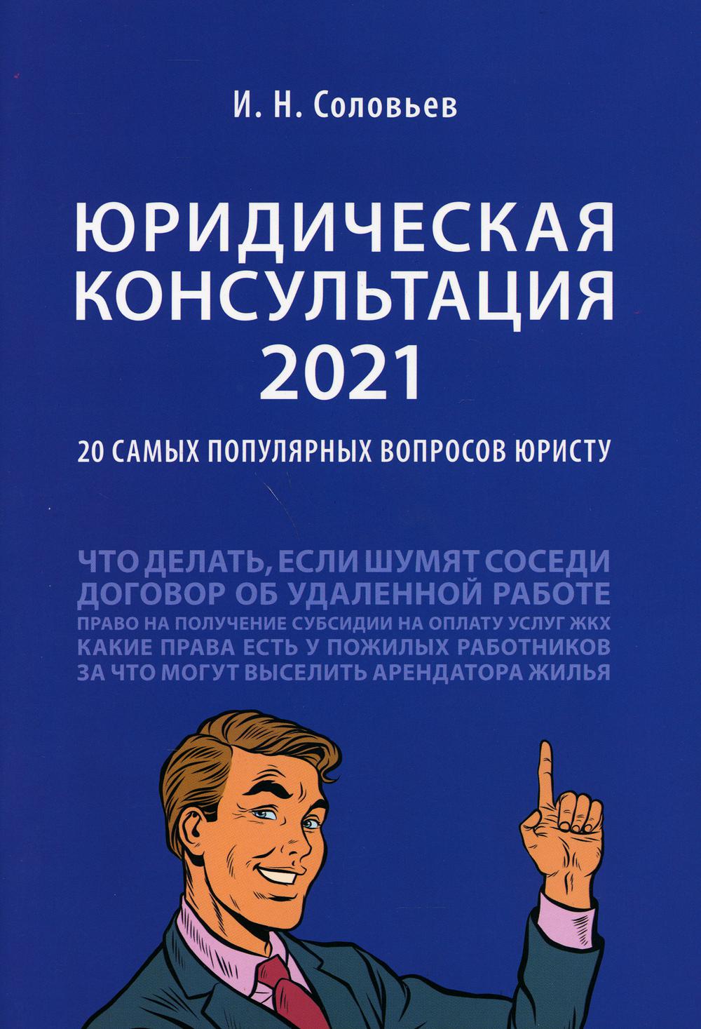 Юридическая консультация — 2021: 20 самых популярных вопросов юристу.-М.:Проспект,2021.