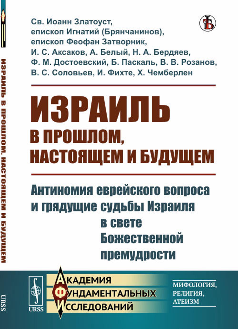 Израиль в прошлом, настоящем и будущем: Антиномия еврейского вопроса и грядущие судьбы Израиля в свете Божественной премудрости