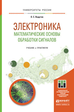 ЭЛЕКТРОНИКА. МАТЕМАТИЧЕСКИЕ ОСНОВЫ ОБРАБОТКИ СИГНАЛОВ. Учебник и практикум для академического бакалавриата