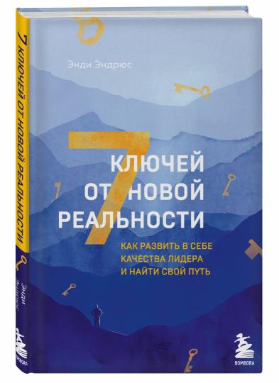 7 ключей от новой реальности. Как развить в себе качества лидера и найти свой путь