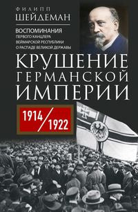 Крушение Германской империи. Воспоминания первого канцлера Веймарской республики о распаде великой державы. 1914-1922