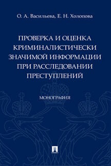 Проверка и оценка криминалистически значимой информации при расследовании преступлений. Монография.-М.:Проспект,2023.